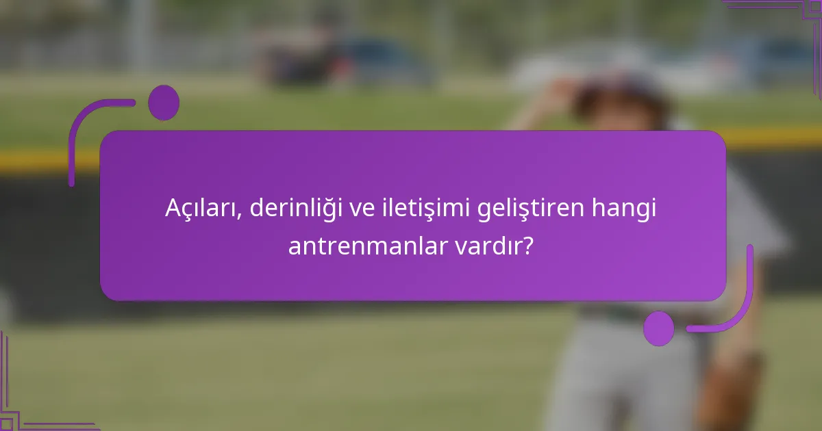 Açıları, derinliği ve iletişimi geliştiren hangi antrenmanlar vardır?