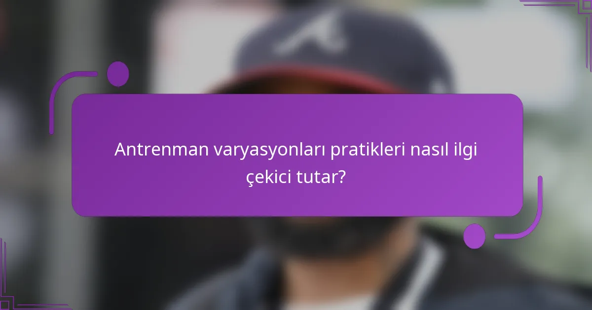 Antrenman varyasyonları pratikleri nasıl ilgi çekici tutar?