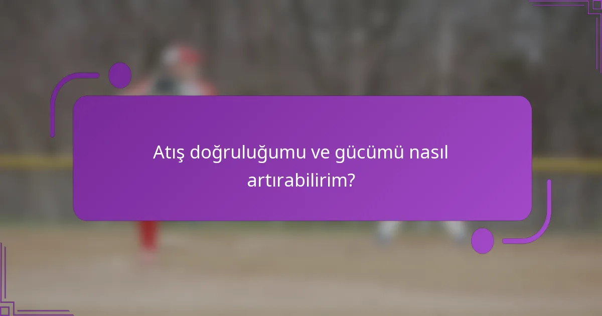 Atış doğruluğumu ve gücümü nasıl artırabilirim?