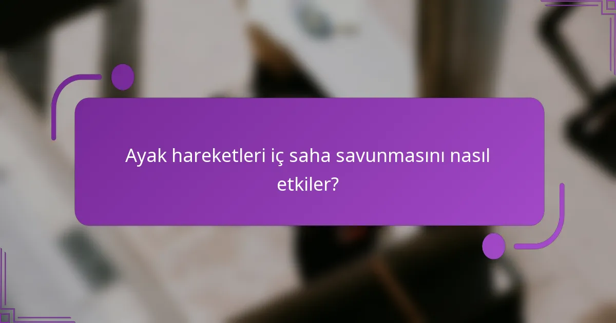Ayak hareketleri iç saha savunmasını nasıl etkiler?