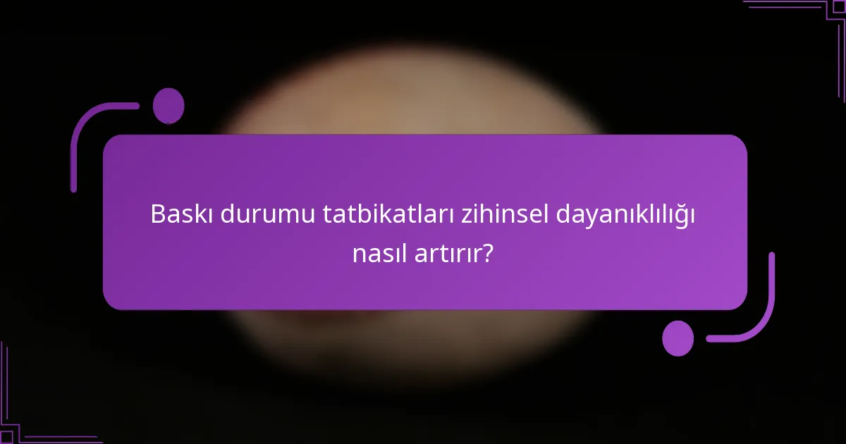 Baskı durumu tatbikatları zihinsel dayanıklılığı nasıl artırır?