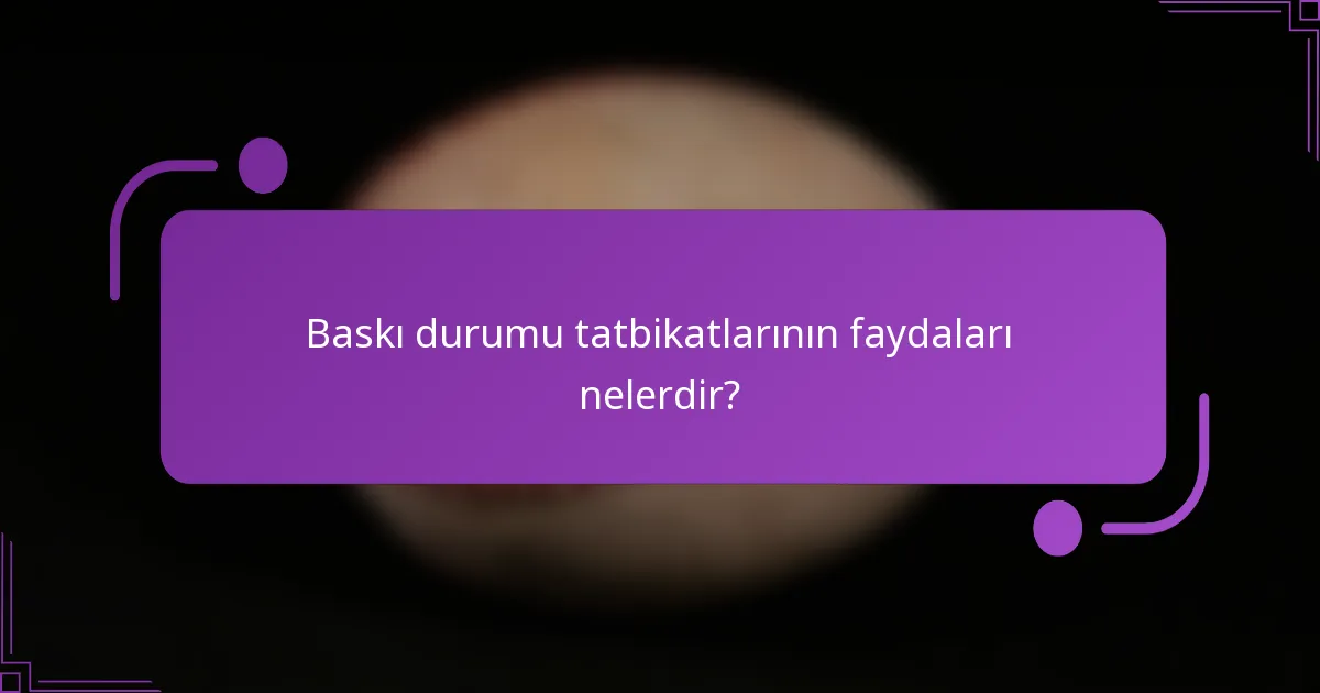 Baskı durumu tatbikatlarının faydaları nelerdir?