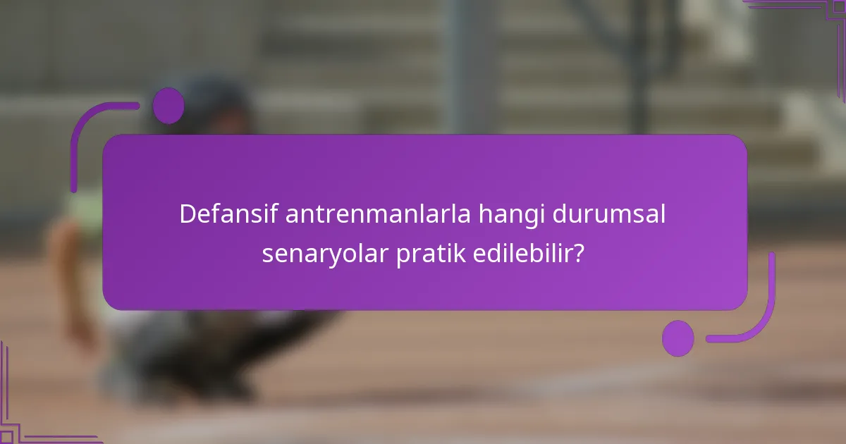 Defansif antrenmanlarla hangi durumsal senaryolar pratik edilebilir?