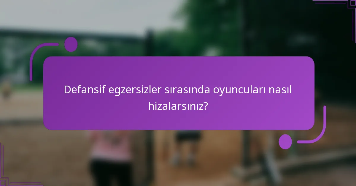 Defansif egzersizler sırasında oyuncuları nasıl hizalarsınız?