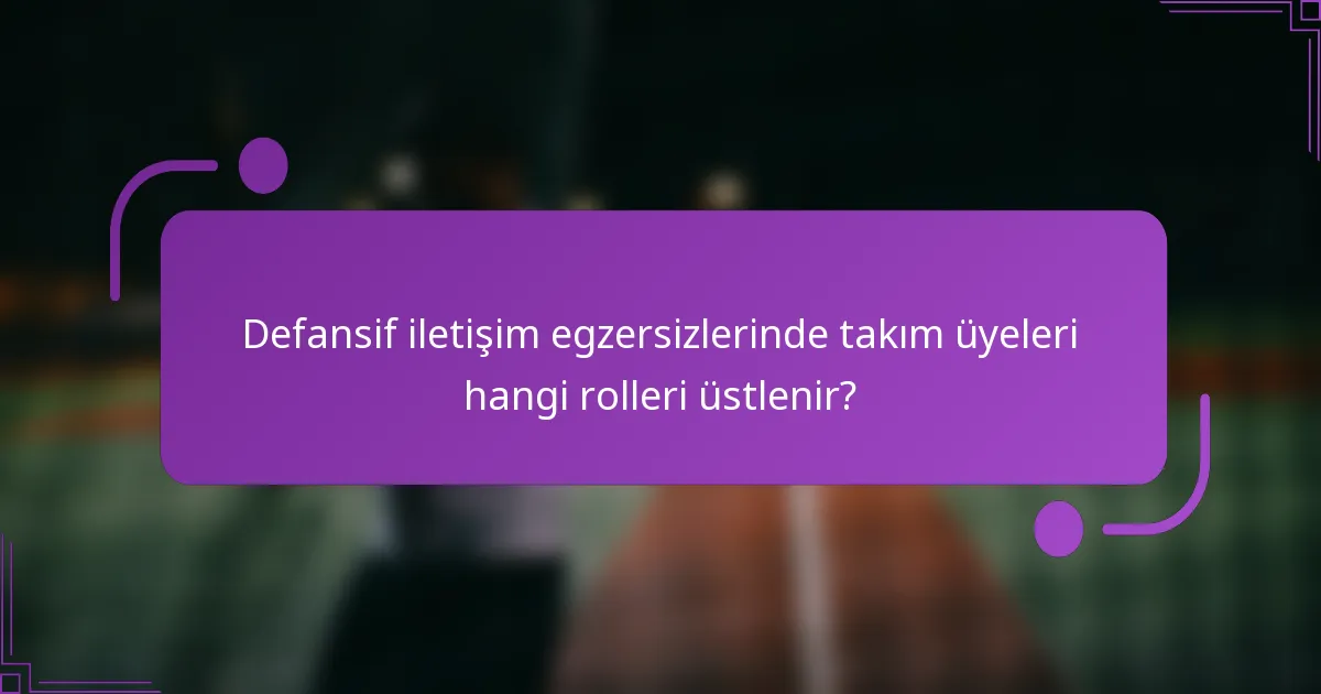 Defansif iletişim egzersizlerinde takım üyeleri hangi rolleri üstlenir?