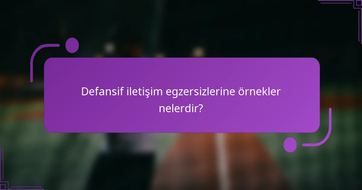 Defansif iletişim egzersizlerine örnekler nelerdir?
