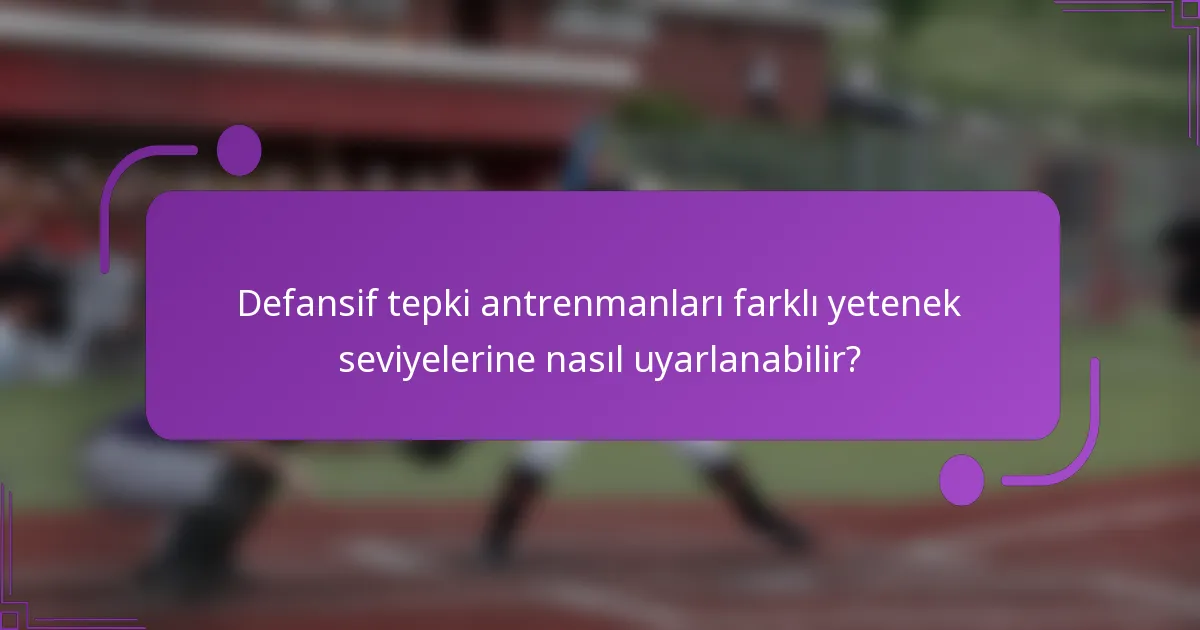 Defansif tepki antrenmanları farklı yetenek seviyelerine nasıl uyarlanabilir?