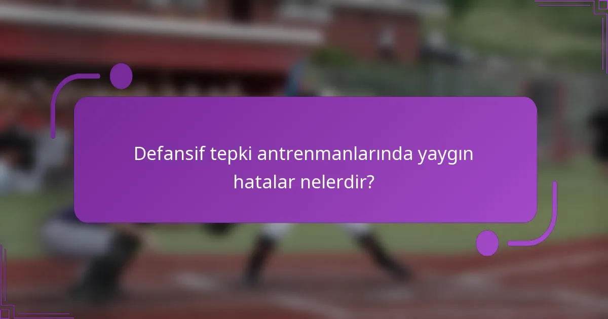 Defansif tepki antrenmanlarında yaygın hatalar nelerdir?