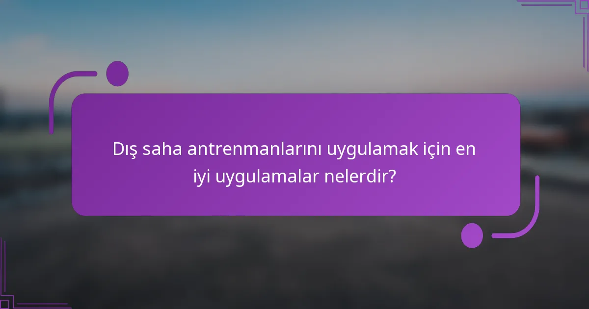 Dış saha antrenmanlarını uygulamak için en iyi uygulamalar nelerdir?