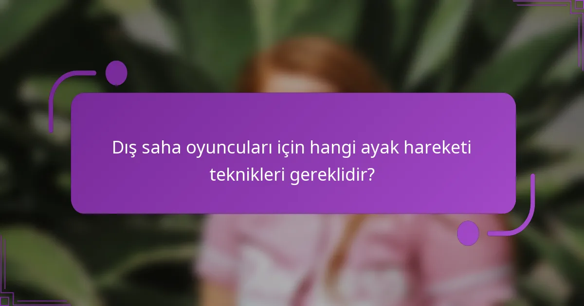 Dış saha oyuncuları için hangi ayak hareketi teknikleri gereklidir?