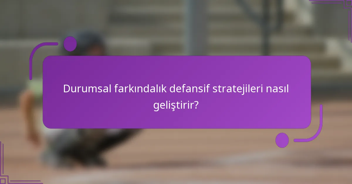 Durumsal farkındalık defansif stratejileri nasıl geliştirir?
