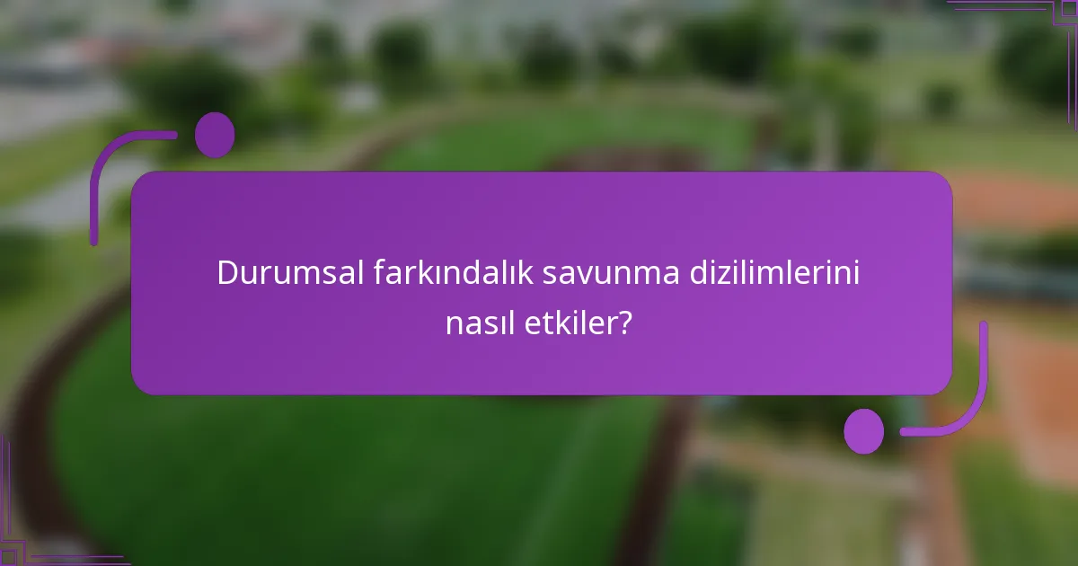 Durumsal farkındalık savunma dizilimlerini nasıl etkiler?