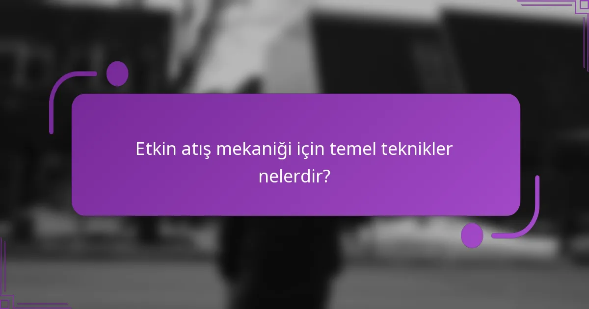 Etkin atış mekaniği için temel teknikler nelerdir?