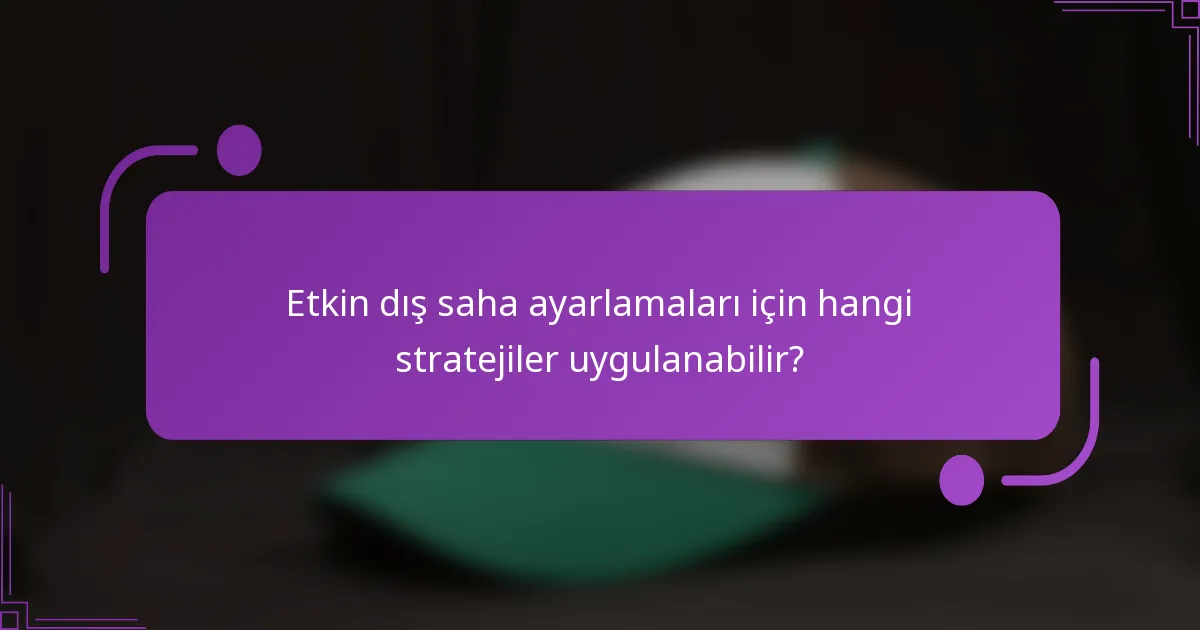 Etkin dış saha ayarlamaları için hangi stratejiler uygulanabilir?