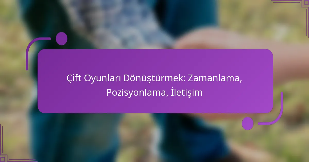 Çift Oyunları Dönüştürmek: Zamanlama, Pozisyonlama, İletişim