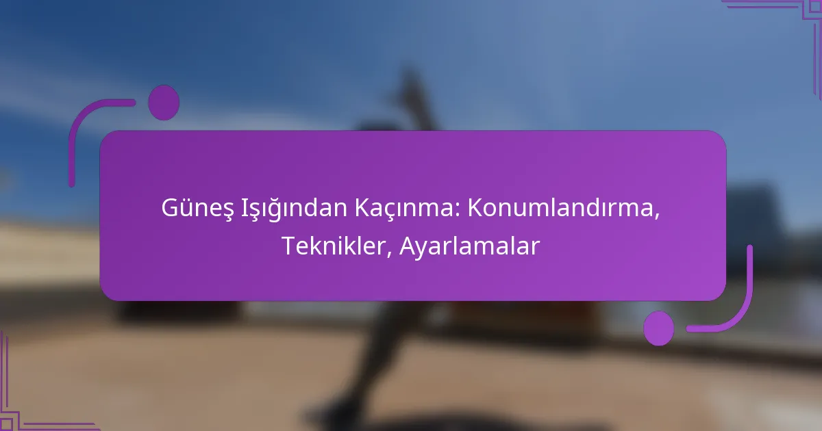 Güneş Işığından Kaçınma: Konumlandırma, Teknikler, Ayarlamalar