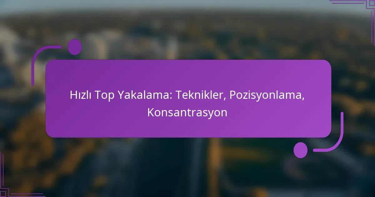 Hızlı Top Yakalama: Teknikler, Pozisyonlama, Konsantrasyon