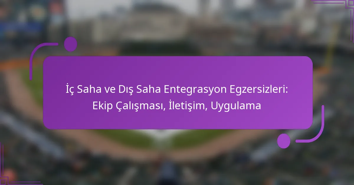 İç Saha ve Dış Saha Entegrasyon Egzersizleri: Ekip Çalışması, İletişim, Uygulama