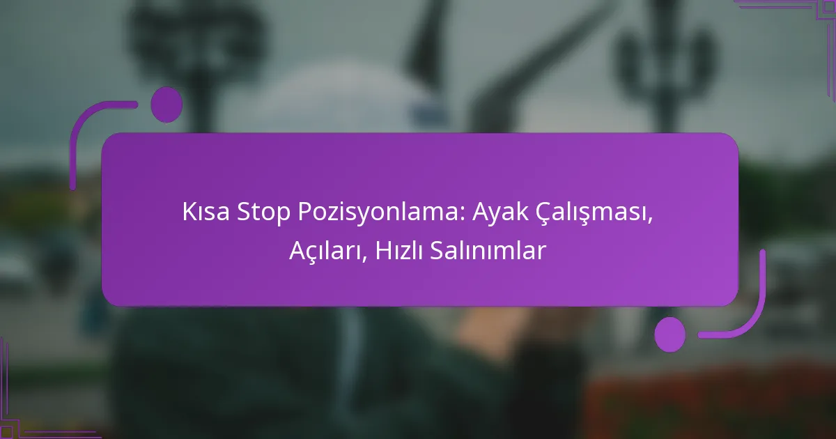 Kısa Stop Pozisyonlama: Ayak Çalışması, Açıları, Hızlı Salınımlar