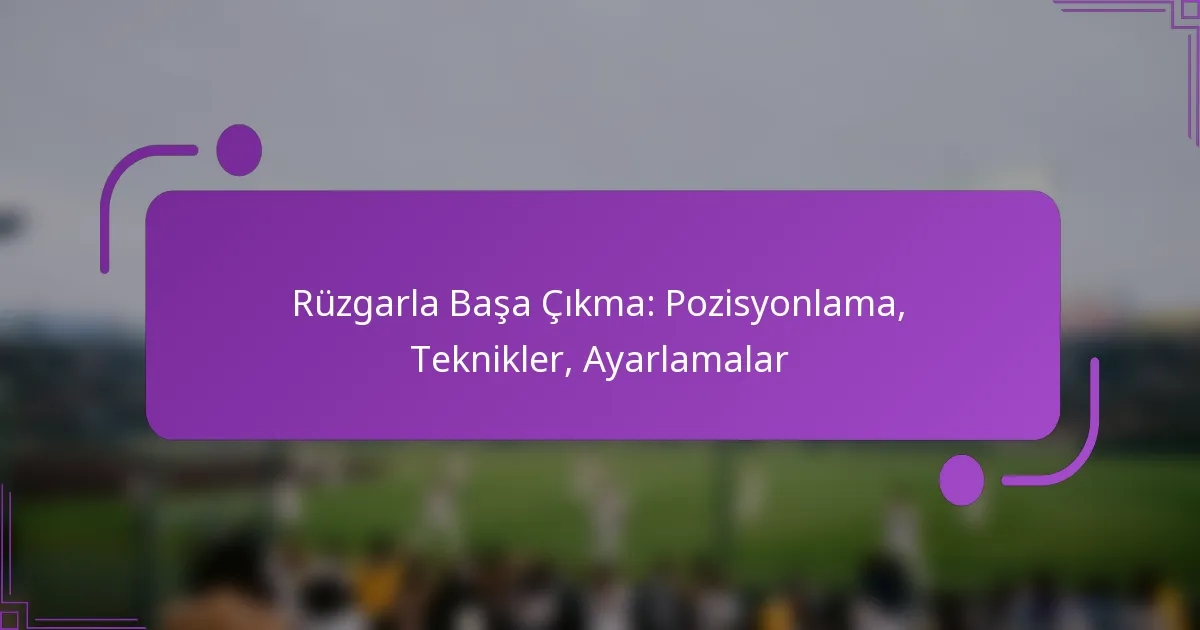Rüzgarla Başa Çıkma: Pozisyonlama, Teknikler, Ayarlamalar