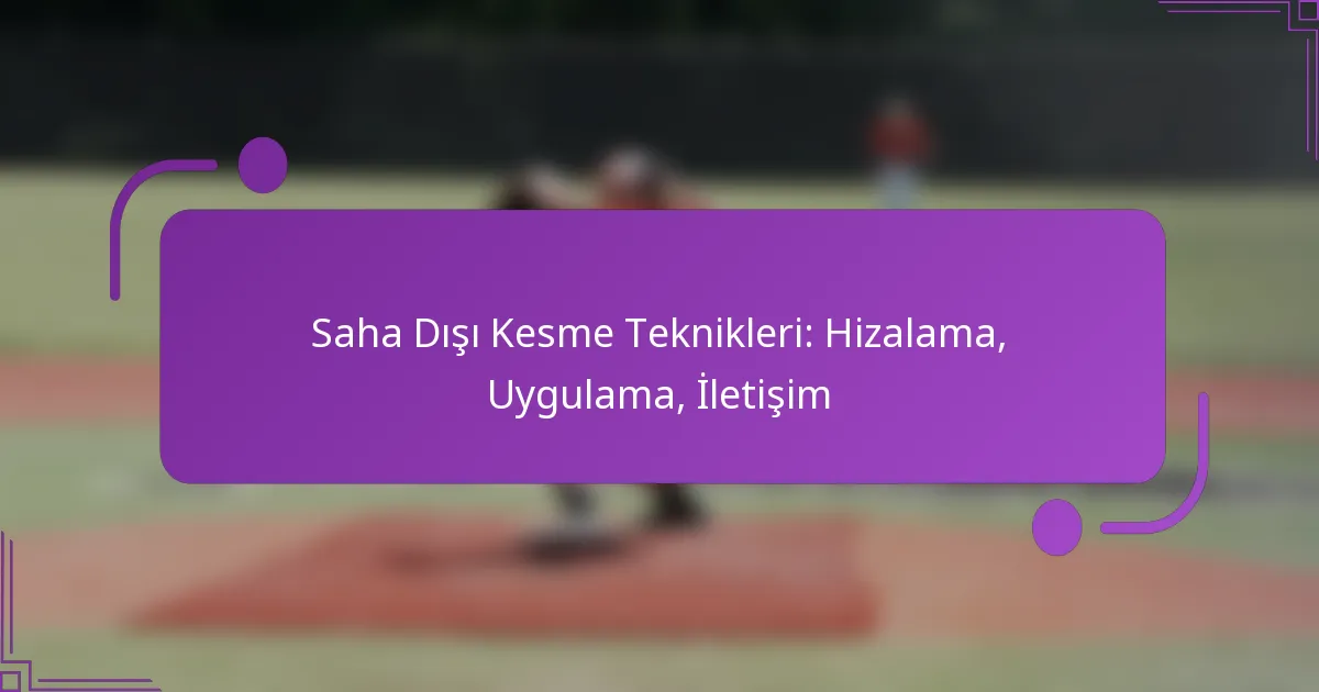 Saha Dışı Kesme Teknikleri: Hizalama, Uygulama, İletişim