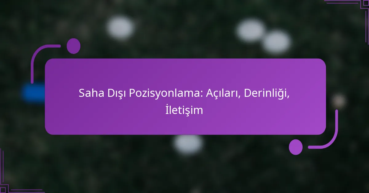 Saha Dışı Pozisyonlama: Açıları, Derinliği, İletişim