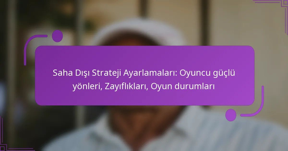 Saha Dışı Strateji Ayarlamaları: Oyuncu güçlü yönleri, Zayıflıkları, Oyun durumları