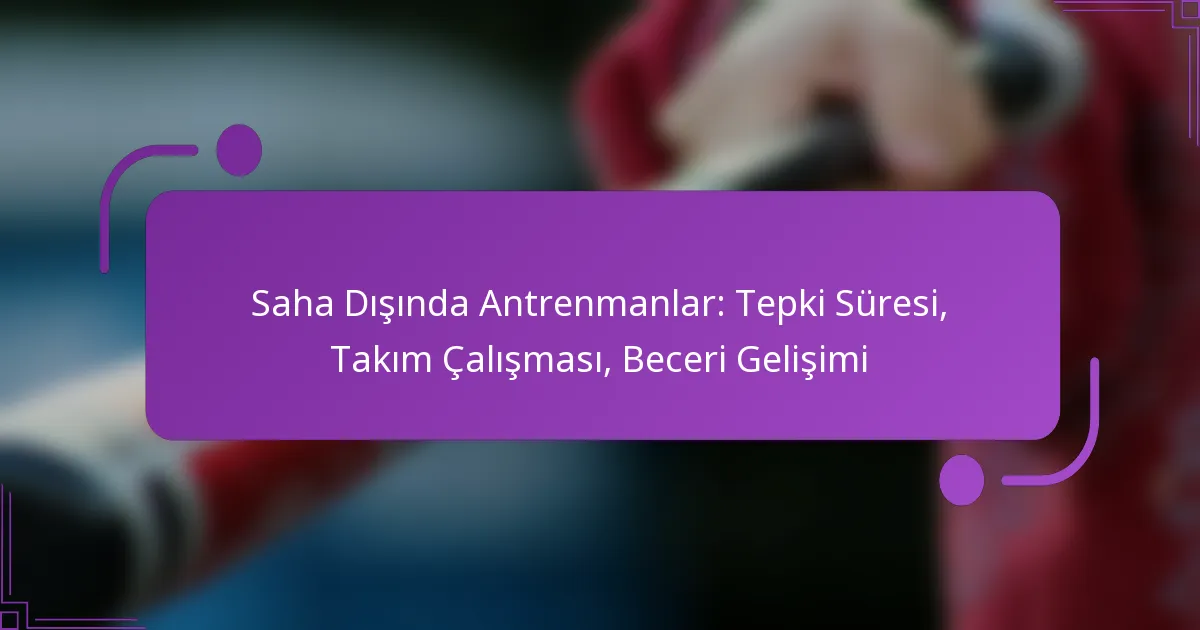 Saha Dışında Antrenmanlar: Tepki Süresi, Takım Çalışması, Beceri Gelişimi