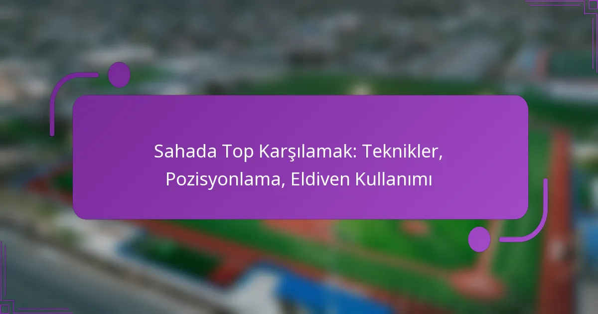 Sahada Top Karşılamak: Teknikler, Pozisyonlama, Eldiven Kullanımı