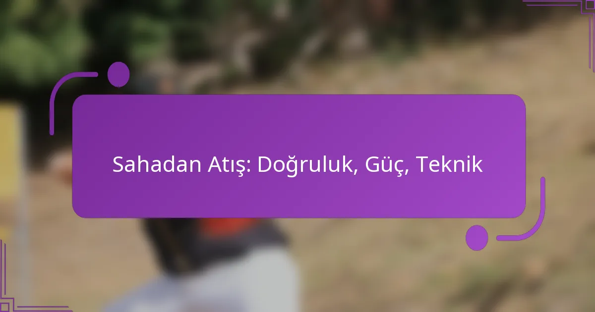 Sahadan Atış: Doğruluk, Güç, Teknik