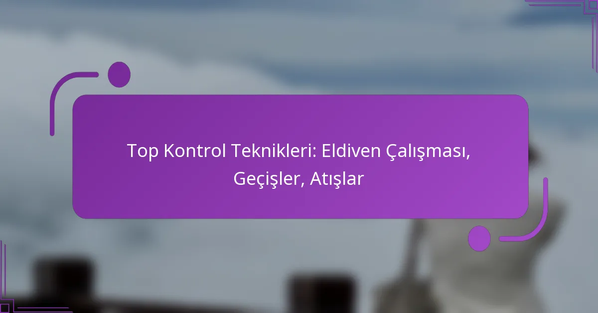 Top Kontrol Teknikleri: Eldiven Çalışması, Geçişler, Atışlar
