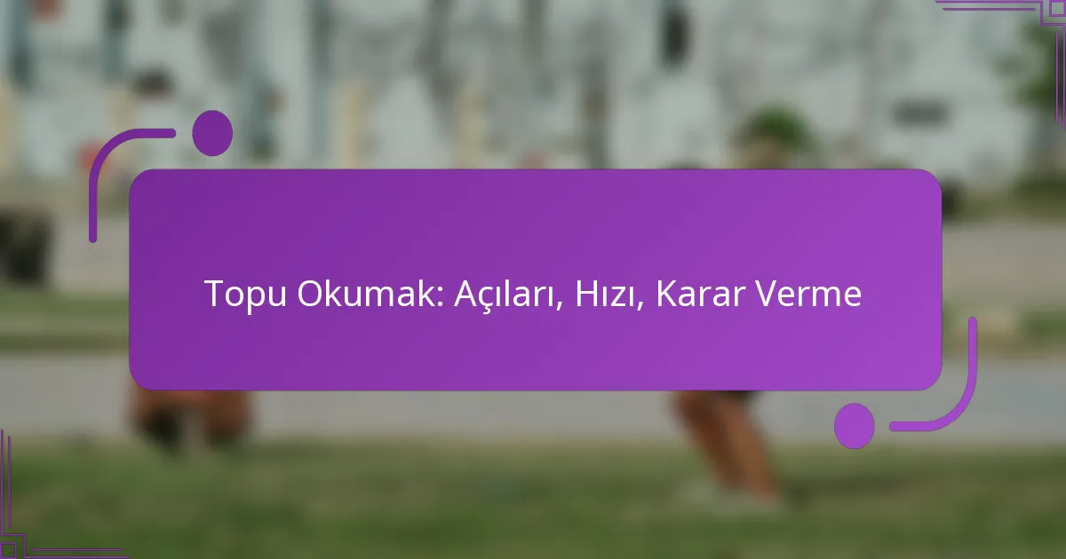 Topu Okumak: Açıları, Hızı, Karar Verme