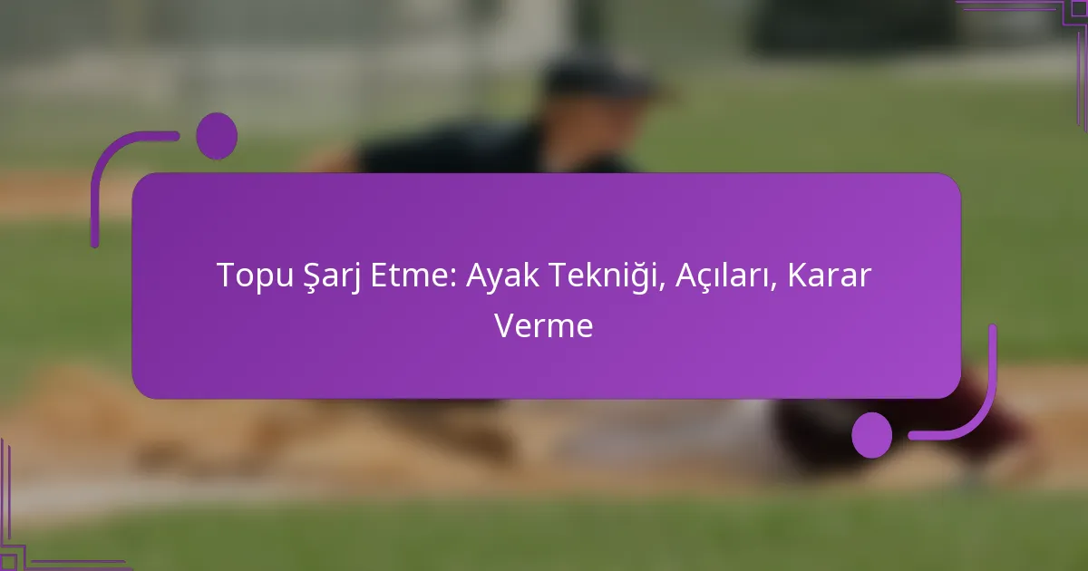 Topu Şarj Etme: Ayak Tekniği, Açıları, Karar Verme