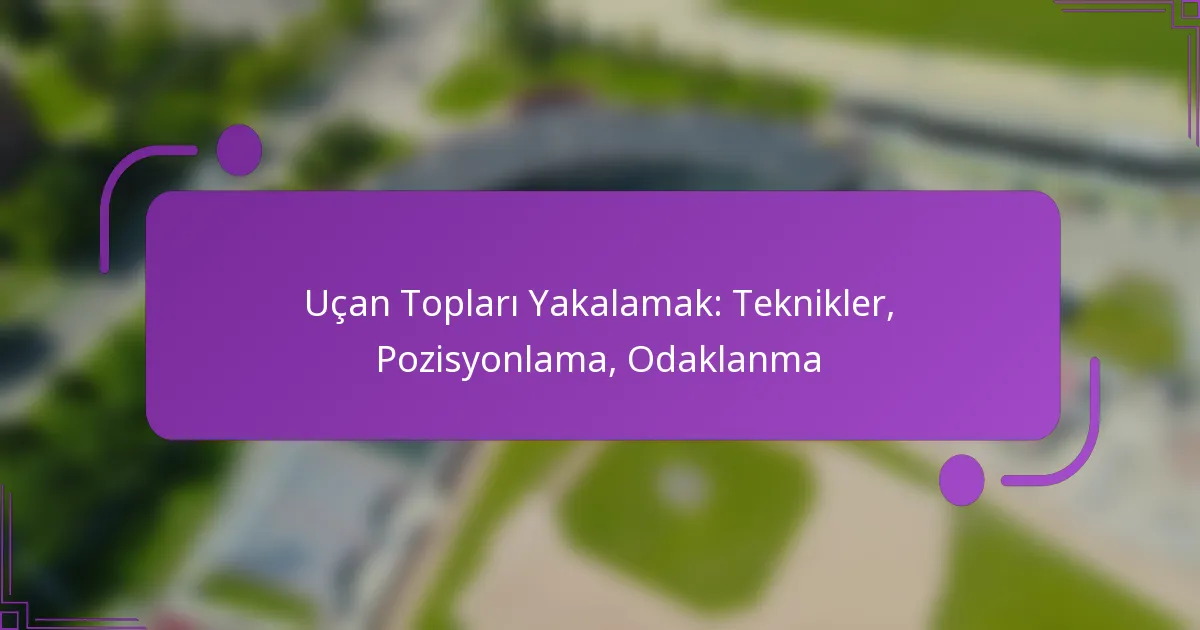 Uçan Topları Yakalamak: Teknikler, Pozisyonlama, Odaklanma