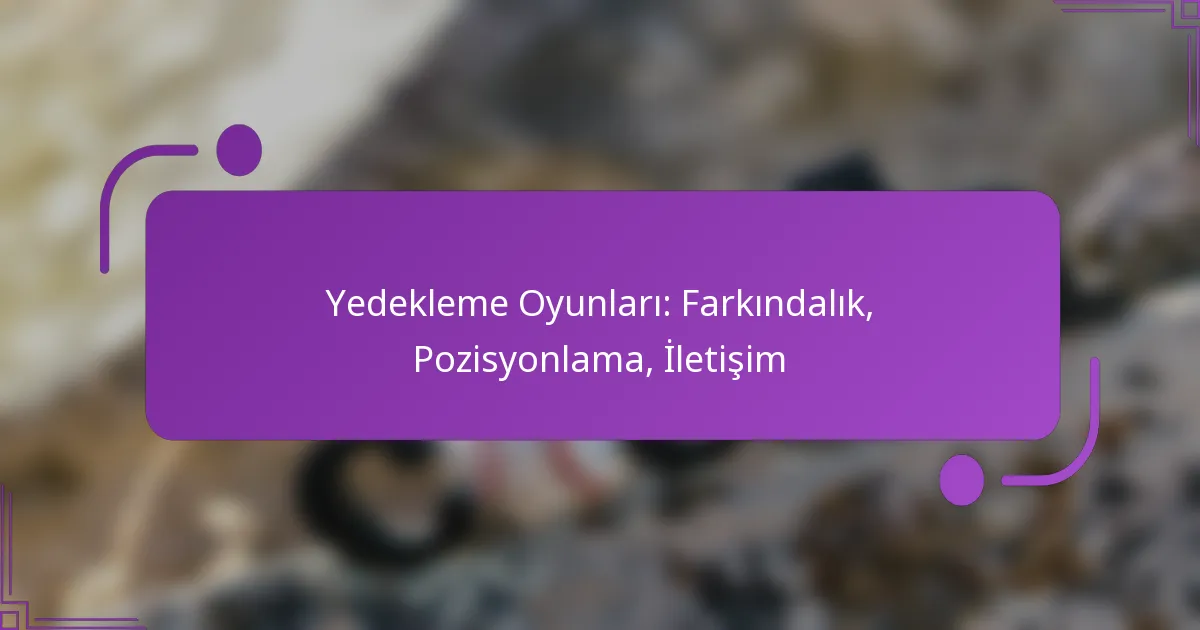 Yedekleme Oyunları: Farkındalık, Pozisyonlama, İletişim