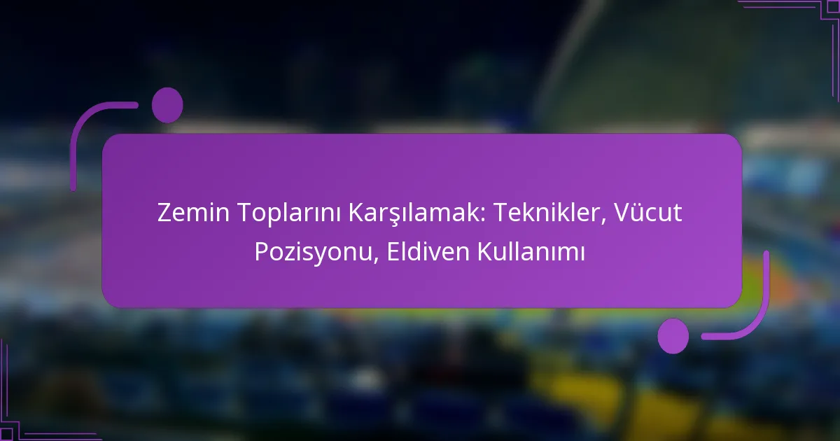 Zemin Toplarını Karşılamak: Teknikler, Vücut Pozisyonu, Eldiven Kullanımı