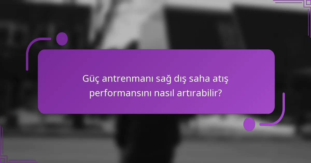 Güç antrenmanı sağ dış saha atış performansını nasıl artırabilir?