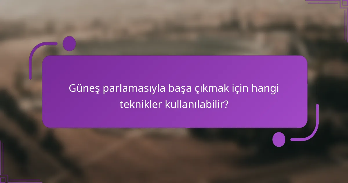 Güneş parlamasıyla başa çıkmak için hangi teknikler kullanılabilir?