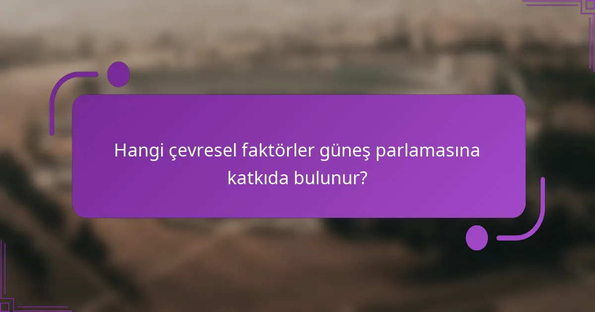 Hangi çevresel faktörler güneş parlamasına katkıda bulunur?