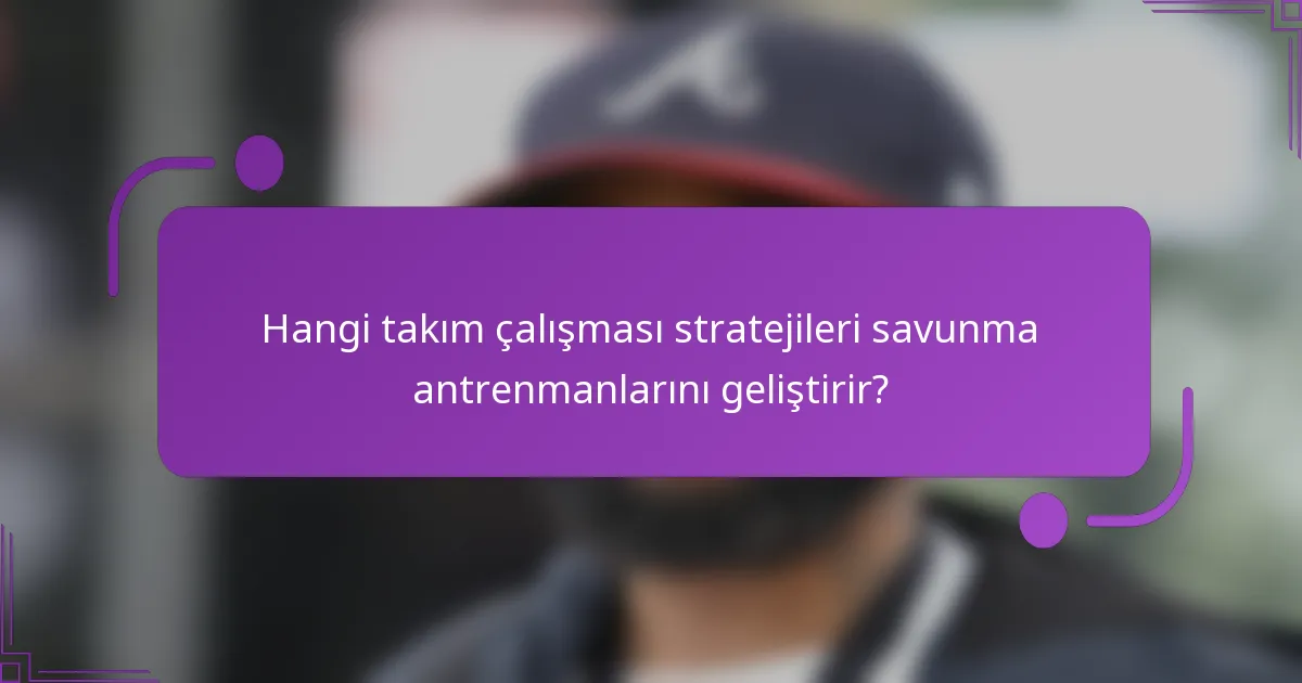 Hangi takım çalışması stratejileri savunma antrenmanlarını geliştirir?