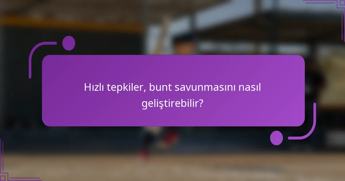 Hızlı tepkiler, bunt savunmasını nasıl geliştirebilir?
