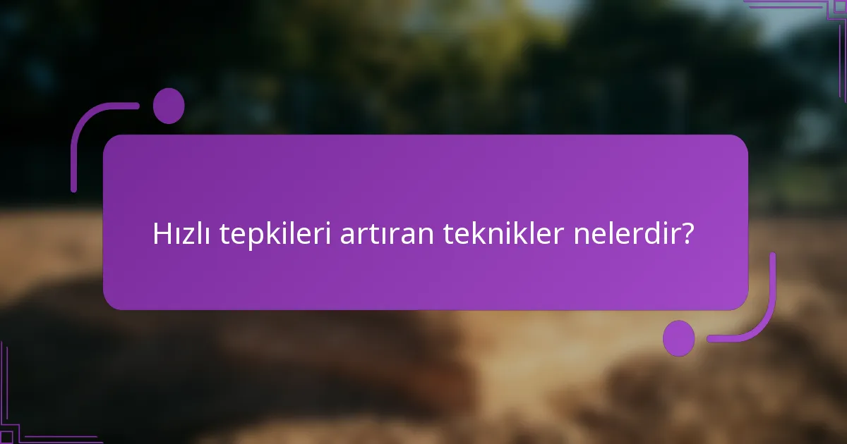 Hızlı tepkileri artıran teknikler nelerdir?