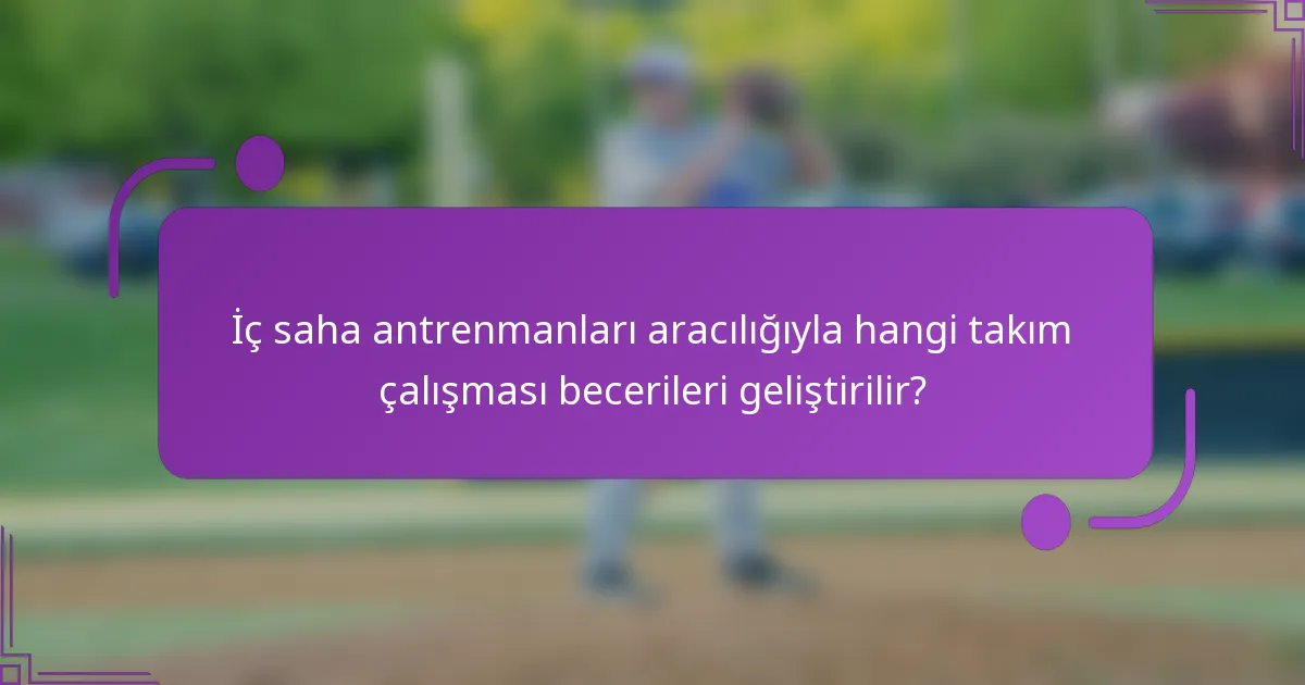 İç saha antrenmanları aracılığıyla hangi takım çalışması becerileri geliştirilir?