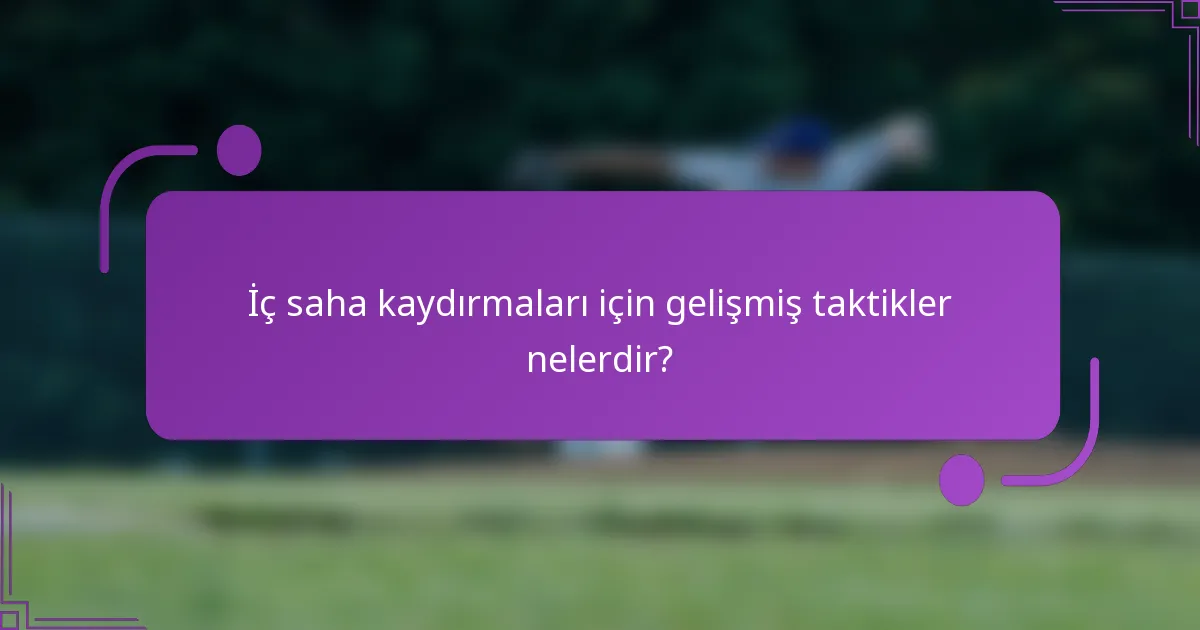 İç saha kaydırmaları için gelişmiş taktikler nelerdir?