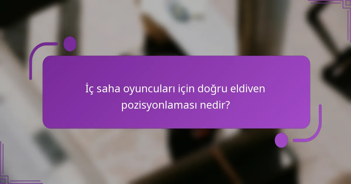 İç saha oyuncuları için doğru eldiven pozisyonlaması nedir?