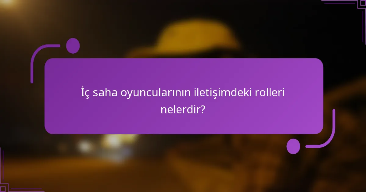 İç saha oyuncularının iletişimdeki rolleri nelerdir?