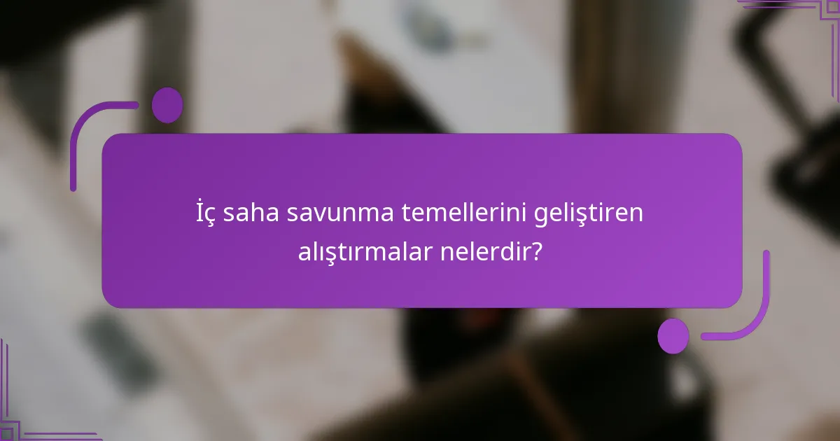 İç saha savunma temellerini geliştiren alıştırmalar nelerdir?