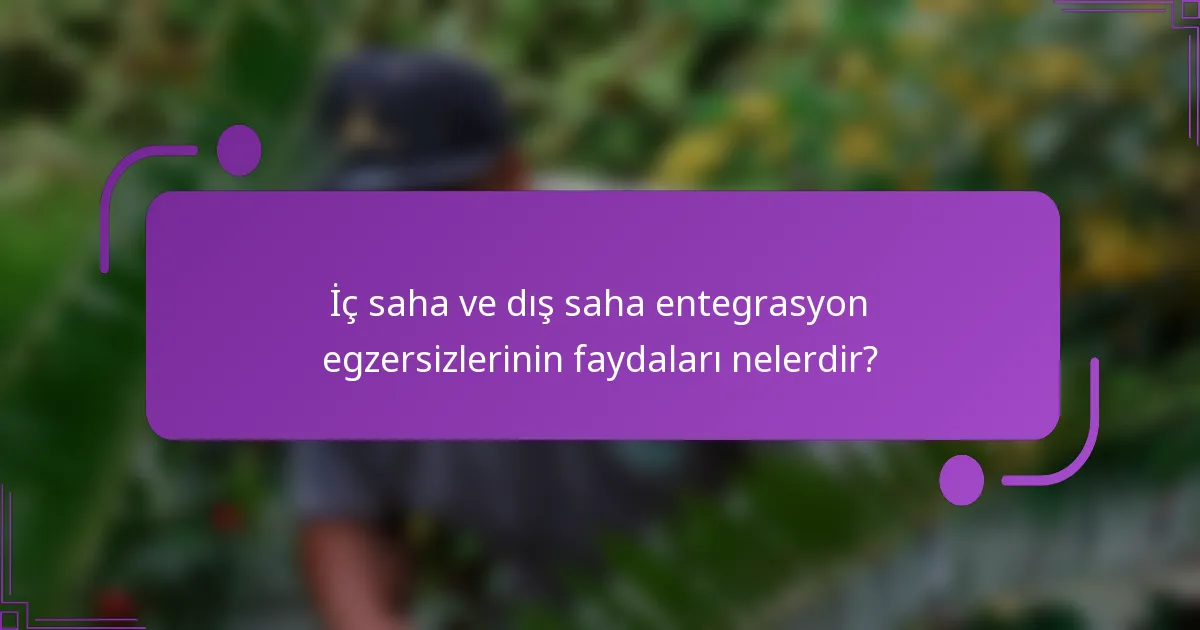 İç saha ve dış saha entegrasyon egzersizlerinin faydaları nelerdir?