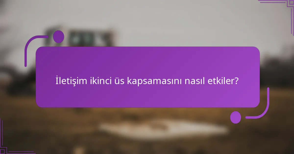 İletişim ikinci üs kapsamasını nasıl etkiler?