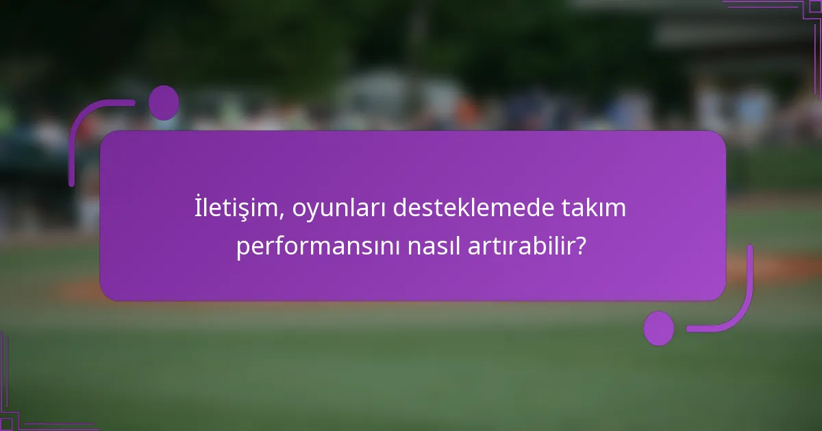 İletişim, oyunları desteklemede takım performansını nasıl artırabilir?